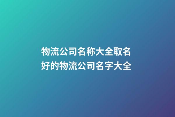 物流公司名称大全取名 好的物流公司名字大全